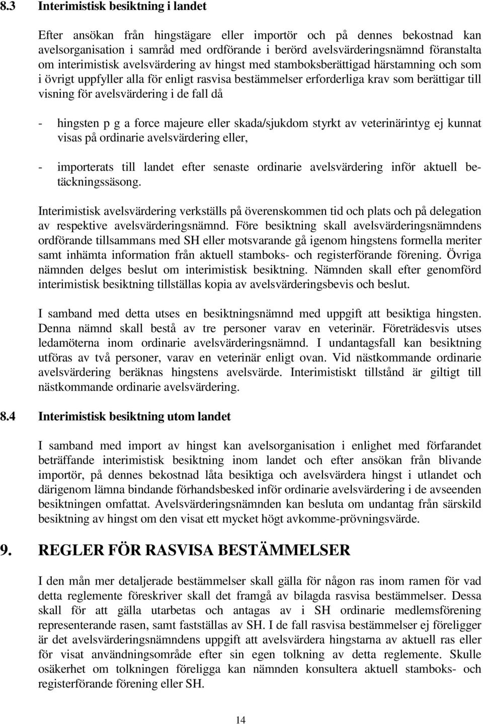 avelsvärdering i de fall då - hingsten p g a force majeure eller skada/sjukdom styrkt av veterinärintyg ej kunnat visas på ordinarie avelsvärdering eller, - importerats till landet efter senaste