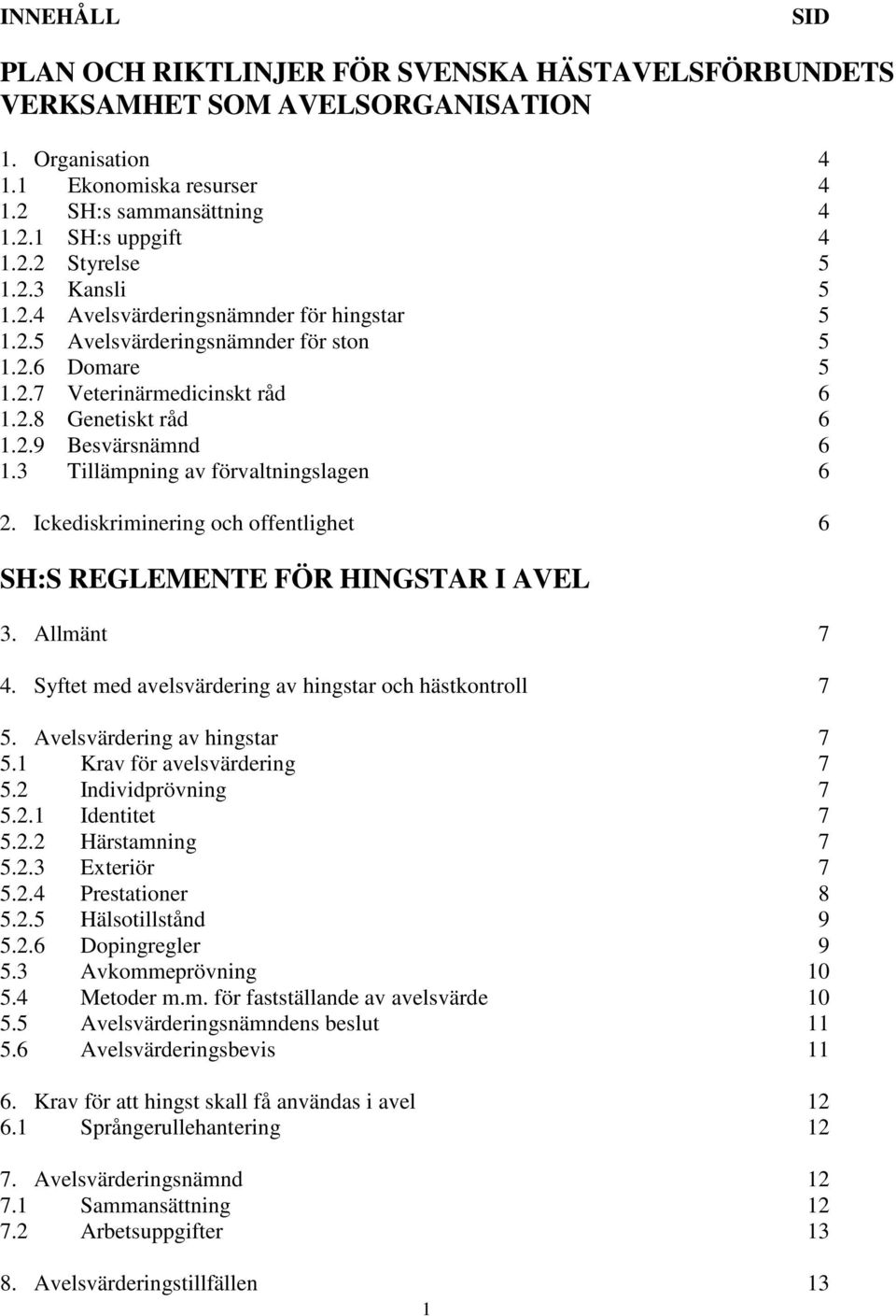 3 Tillämpning av förvaltningslagen 6 2. Ickediskriminering och offentlighet 6 SH:S REGLEMENTE FÖR HINGSTAR I AVEL 3. Allmänt 7 4. Syftet med avelsvärdering av hingstar och hästkontroll 7 5.