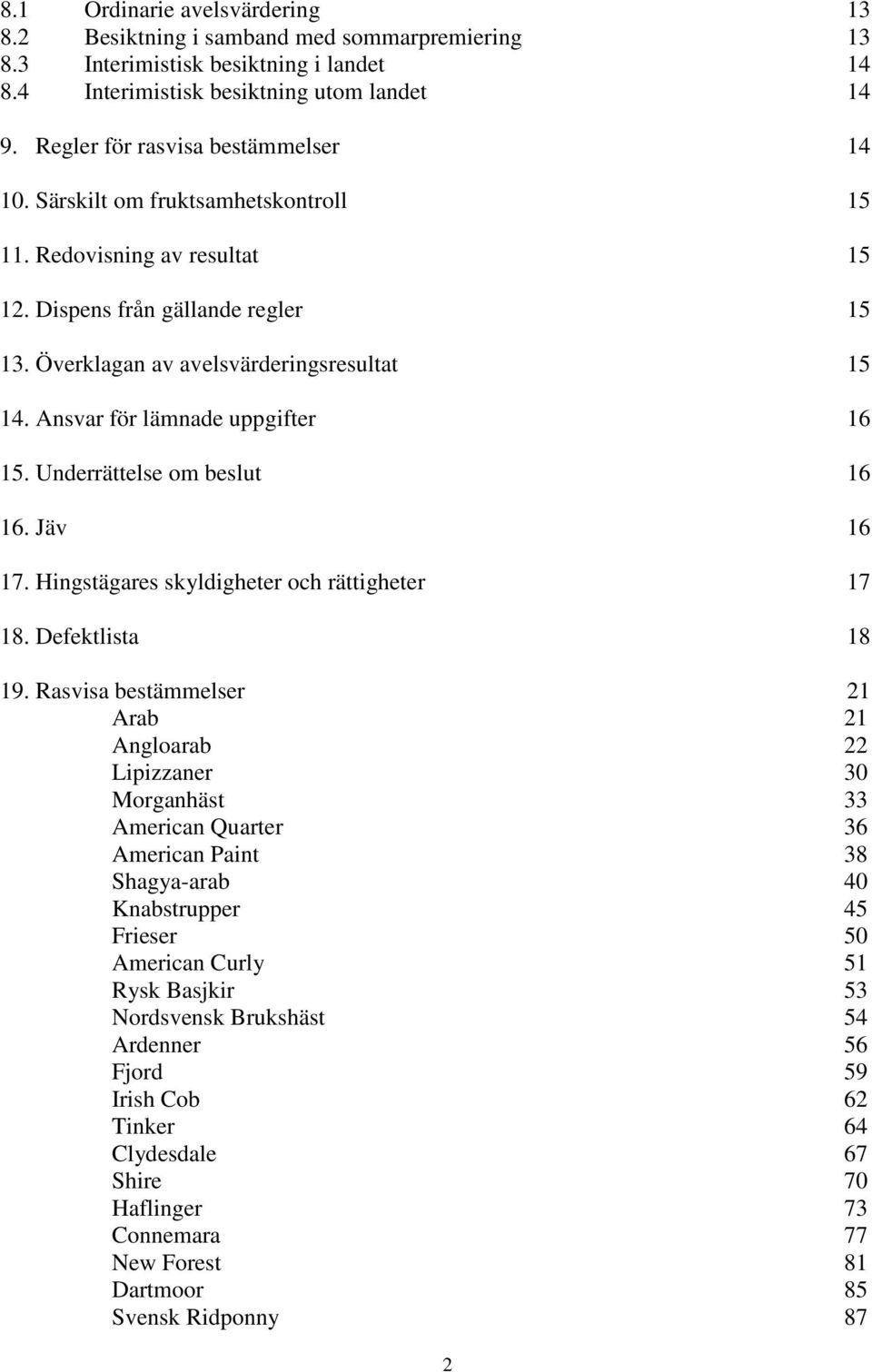 Ansvar för lämnade uppgifter 16 15. Underrättelse om beslut 16 16. Jäv 16 17. Hingstägares skyldigheter och rättigheter 17 18. Defektlista 18 19.