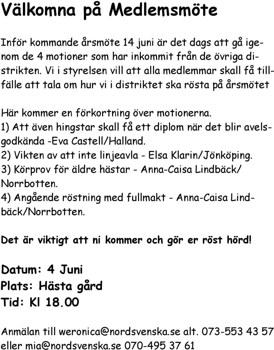 1) Att även hingstar skall få ett diplom när det blir avelsgodkända -Eva Castell/Halland. 2) Vikten av att inte linjeavla - Elsa Klarin/Jönköping.