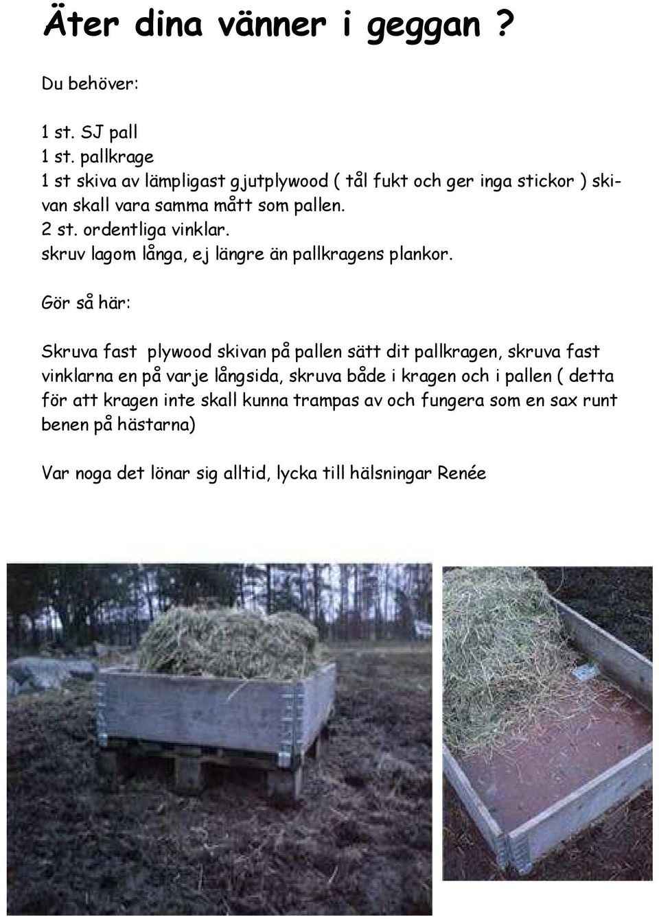 ordentliga vinklar. skruv lagom långa, ej längre än pallkragens plankor.