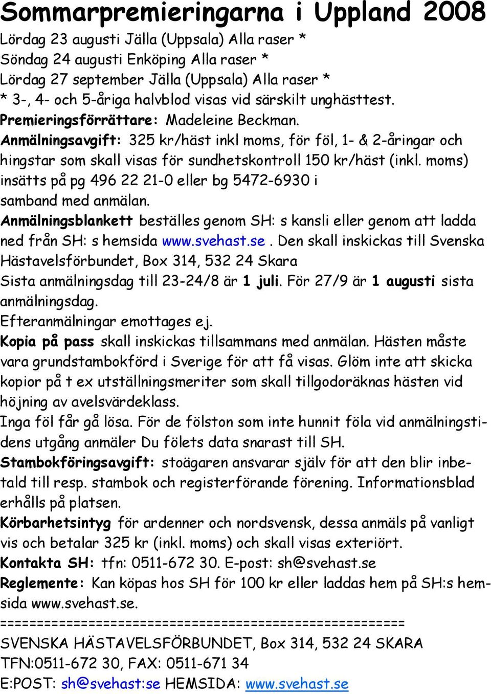 Anmälningsavgift: 325 kr/häst inkl moms, för föl, 1- & 2-åringar och hingstar som skall visas för sundhetskontroll 150 kr/häst (inkl.