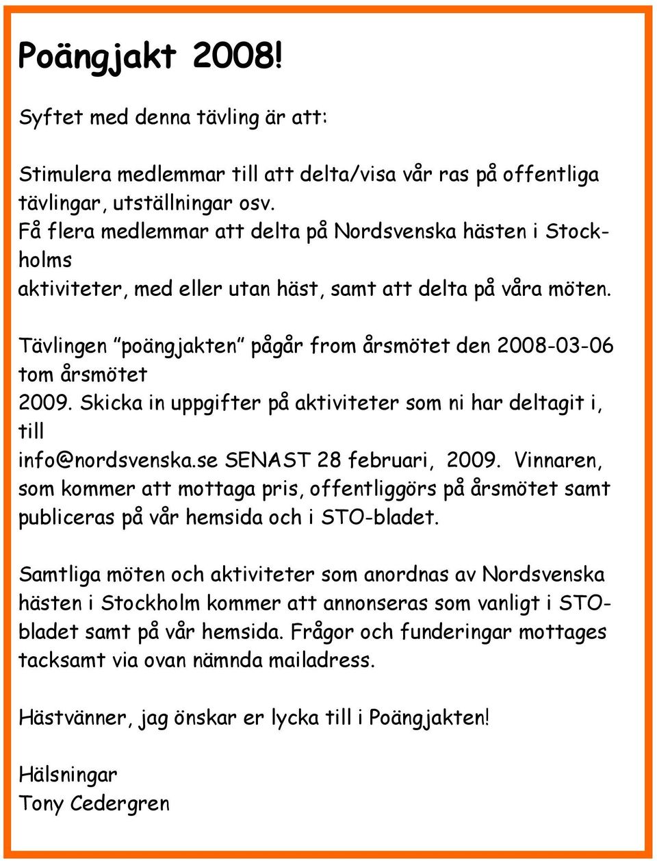 Tävlingen poängjakten pågår from årsmötet den 2008-03-06 tom årsmötet 2009. Skicka in uppgifter på aktiviteter som ni har deltagit i, till info@nordsvenska.se SENAST 28 februari, 2009.