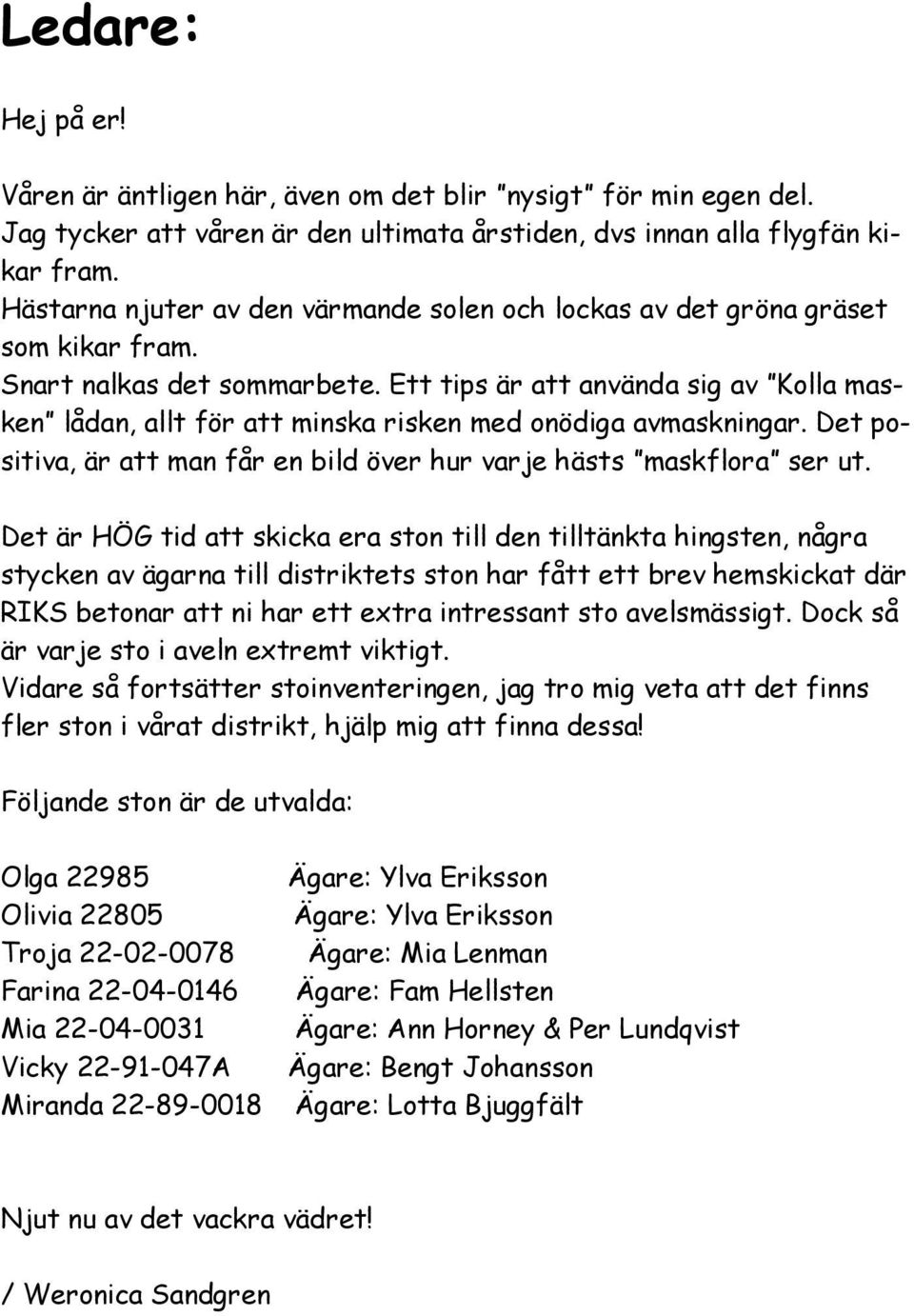 Ett tips är att använda sig av Kolla masken lådan, allt för att minska risken med onödiga avmaskningar. Det positiva, är att man får en bild över hur varje hästs maskflora ser ut.