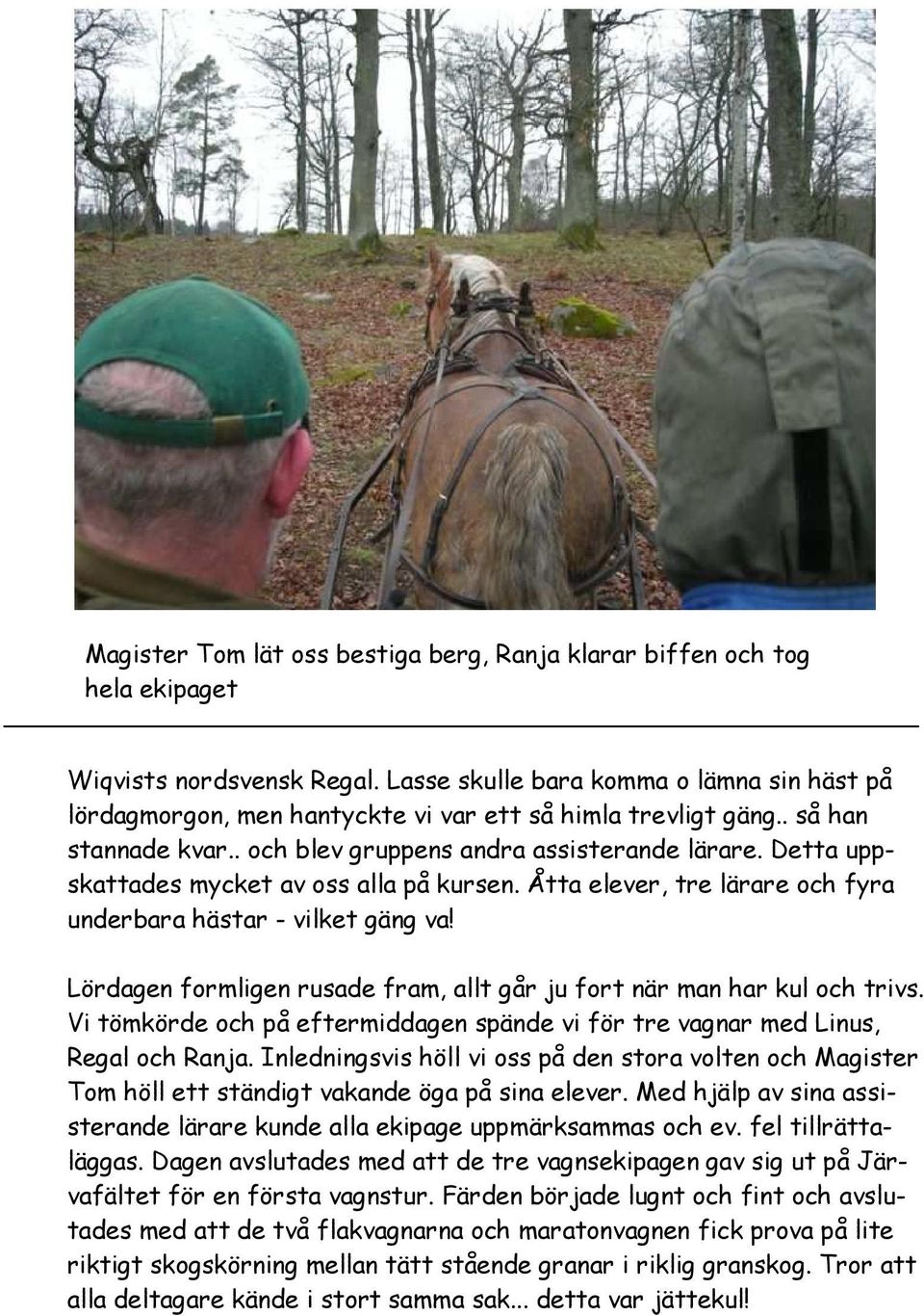 Detta uppskattades mycket av oss alla på kursen. Åtta elever, tre lärare och fyra underbara hästar - vilket gäng va! Lördagen formligen rusade fram, allt går ju fort när man har kul och trivs.