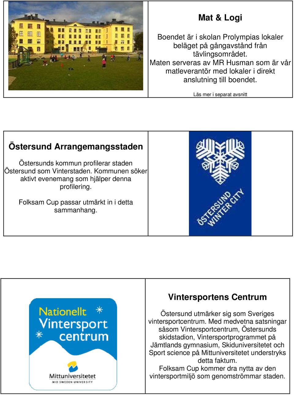 Folksam Cup passar utmärkt in i detta sammanhang. Vintersportens Centrum Östersund utmärker sig som Sveriges vintersportcentrum.