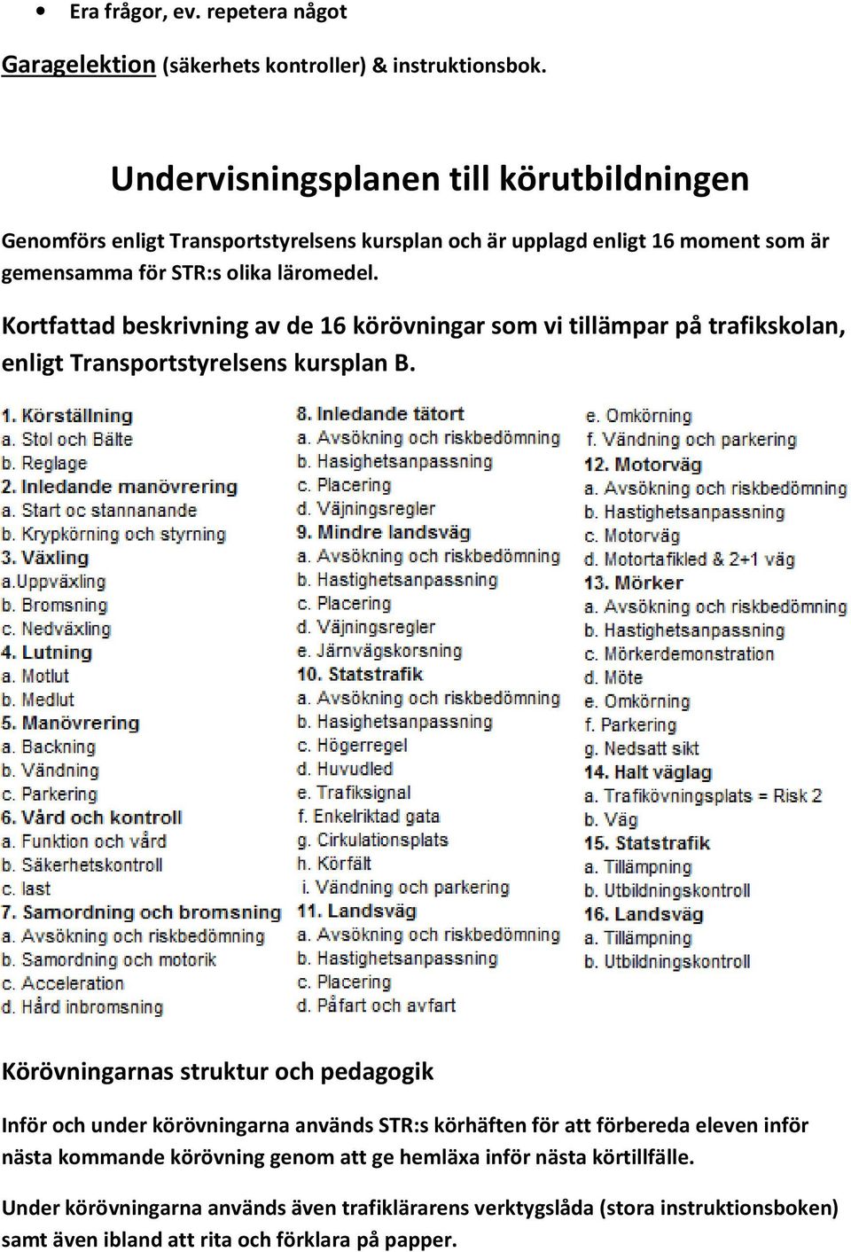 Kortfattad beskrivning av de 16 körövningar som vi tillämpar på trafikskolan, enligt Transportstyrelsens kursplan B.