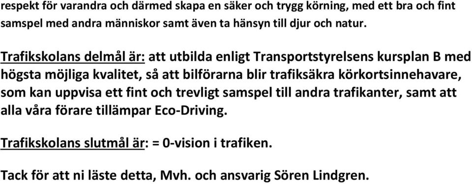 Trafikskolans delmål är: att utbilda enligt Transportstyrelsens kursplan B med högsta möjliga kvalitet, så att bilförarna blir