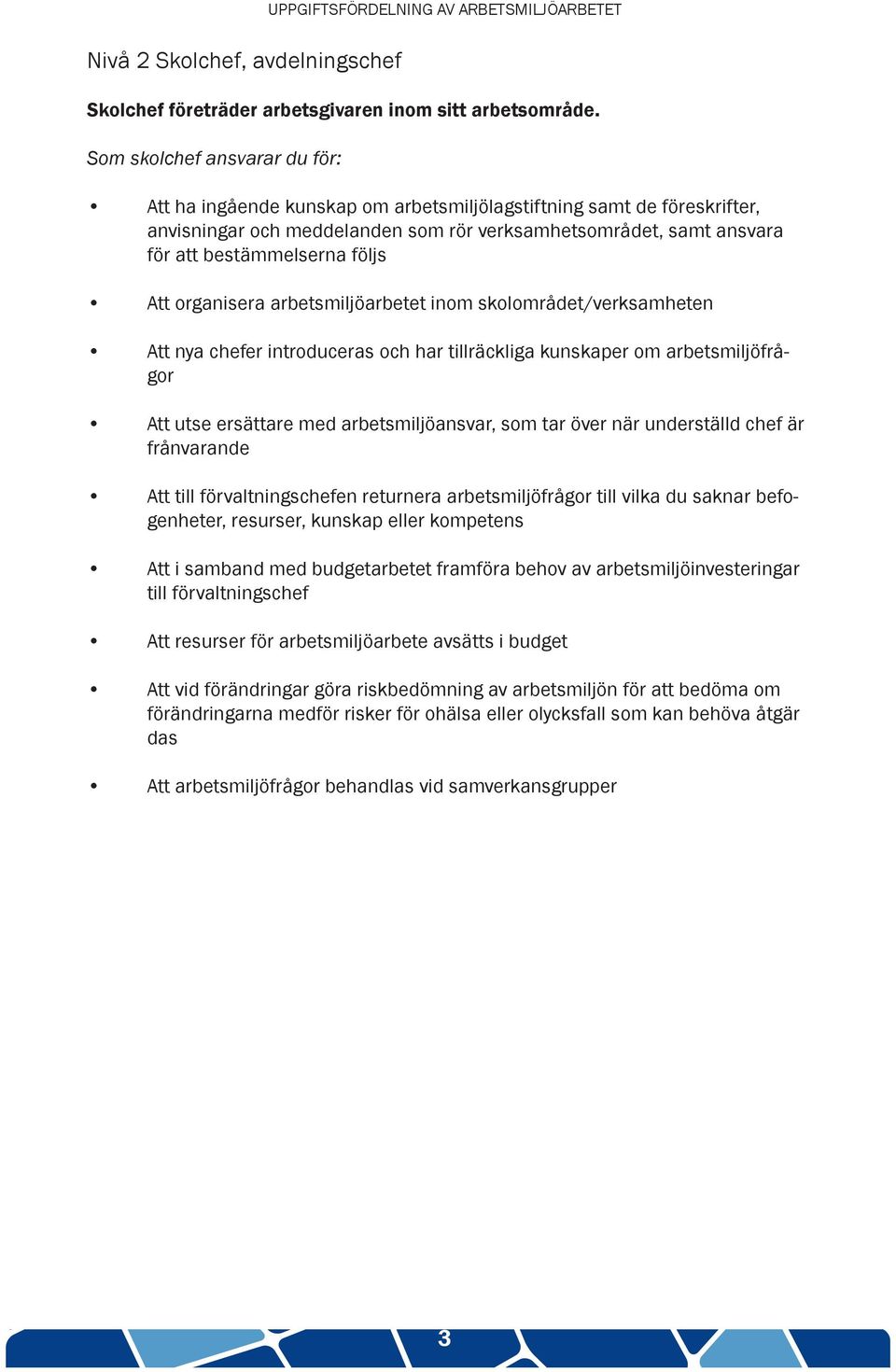 följs Att organisera arbetsmiljöarbetet inom skolområdet/verksamheten Att nya chefer introduceras och har tillräckliga kunskaper om arbetsmiljöfrågor Att utse ersättare med arbetsmiljöansvar, som tar