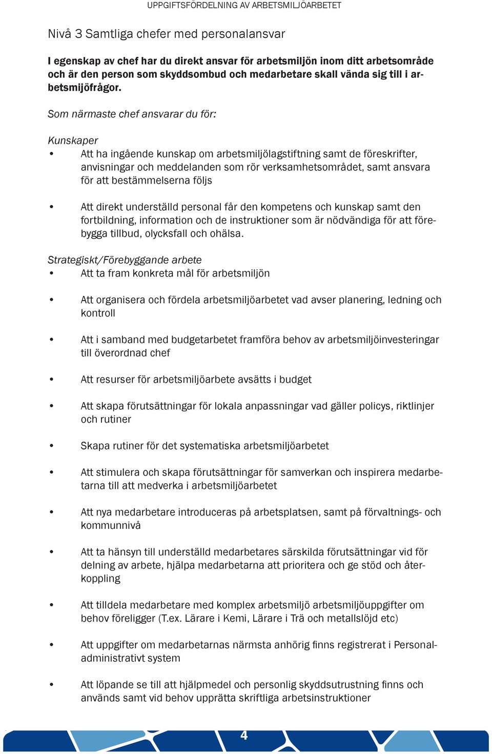 Som närmaste chef ansvarar du för: Kunskaper Att ha ingående kunskap om arbetsmiljölagstiftning samt de föreskrifter, anvisningar och meddelanden som rör verksamhetsområdet, samt ansvara för att