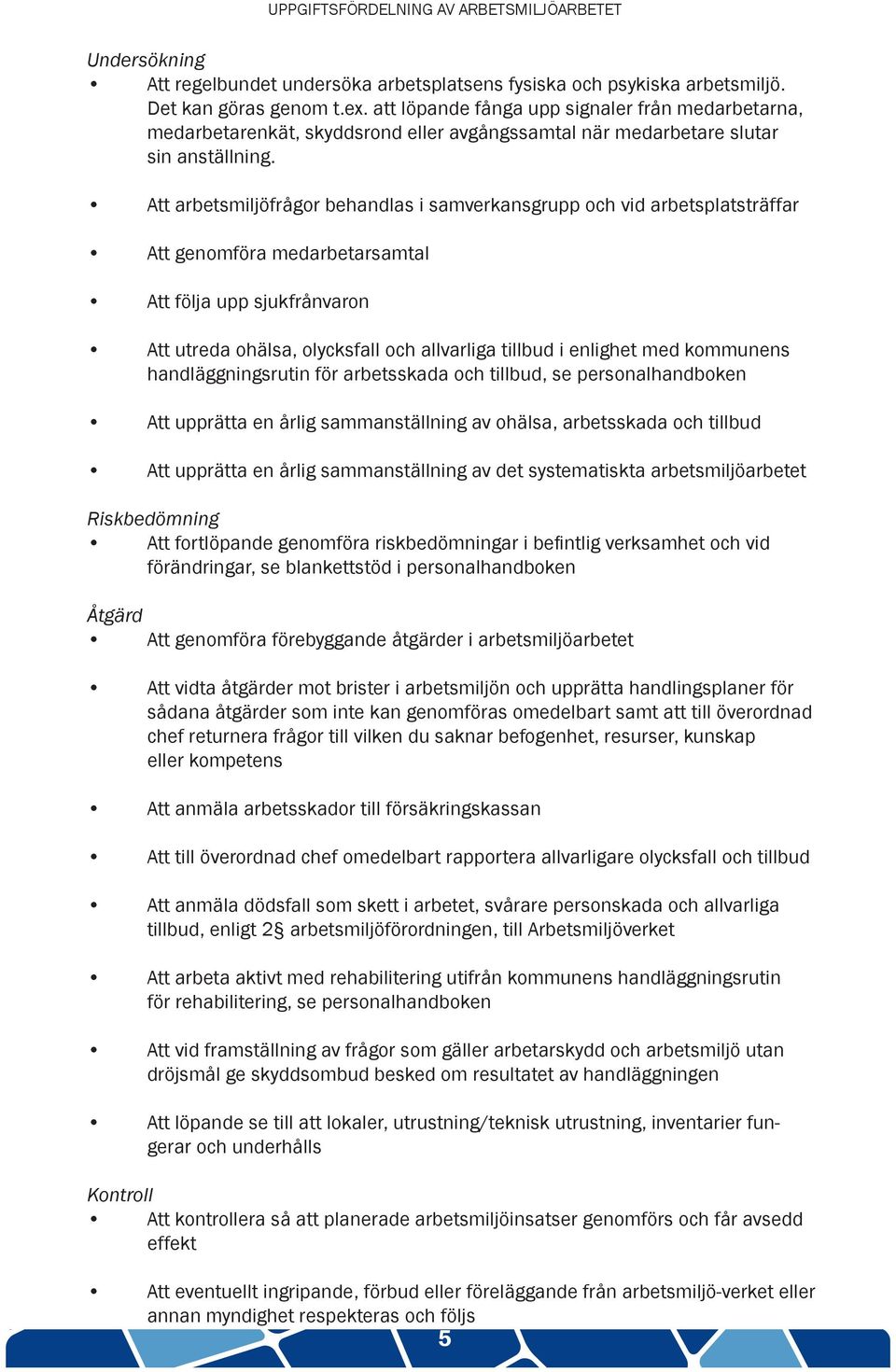 Att arbetsmiljöfrågor behandlas i samverkansgrupp och vid arbetsplatsträffar Att genomföra medarbetarsamtal Att följa upp sjukfrånvaron Att utreda ohälsa, olycksfall och allvarliga tillbud i enlighet