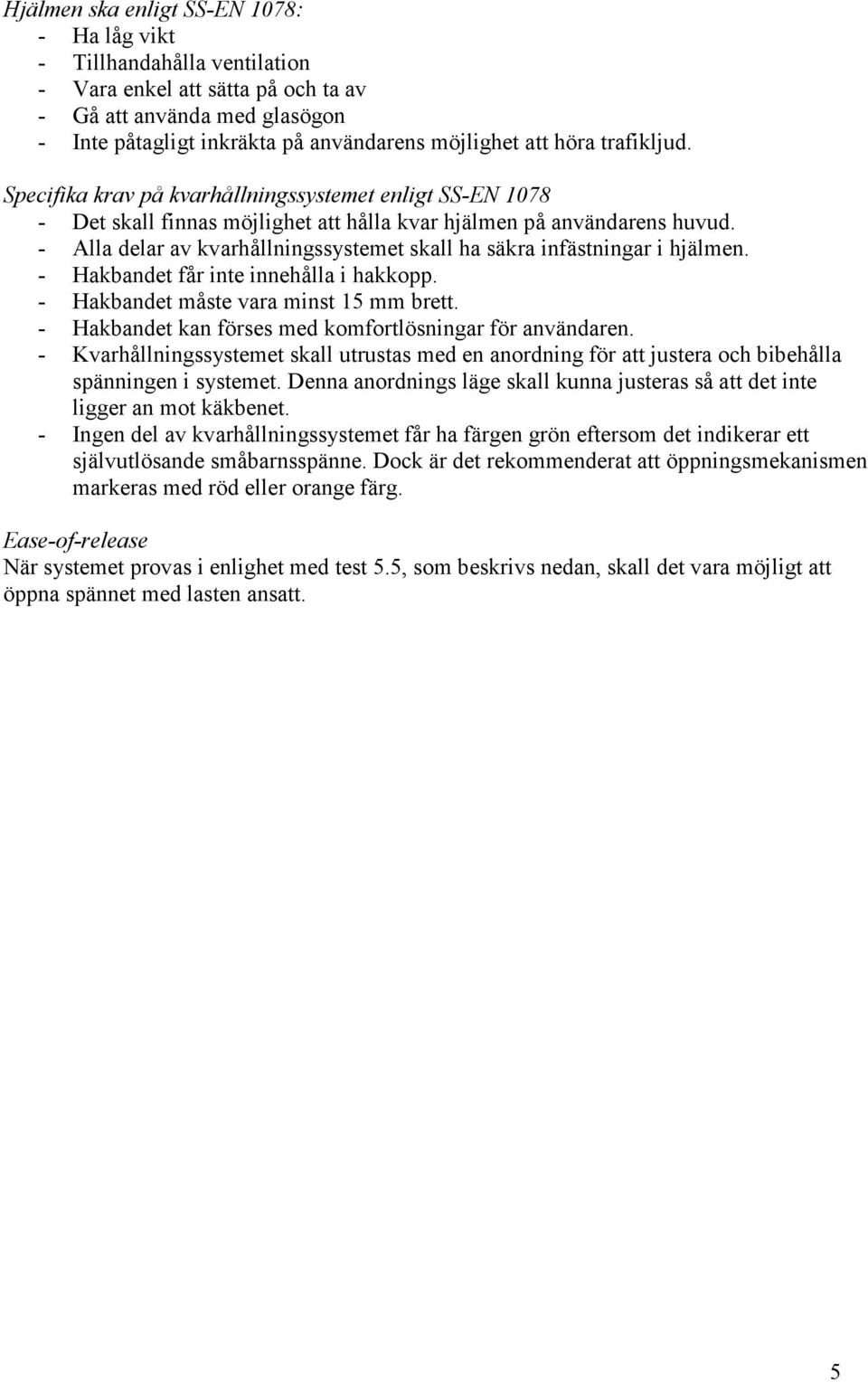 - Alla delar av kvarhållningssystemet skall ha säkra infästningar i hjälmen. - Hakbandet får inte innehålla i hakkopp. - Hakbandet måste vara minst 15 mm brett.