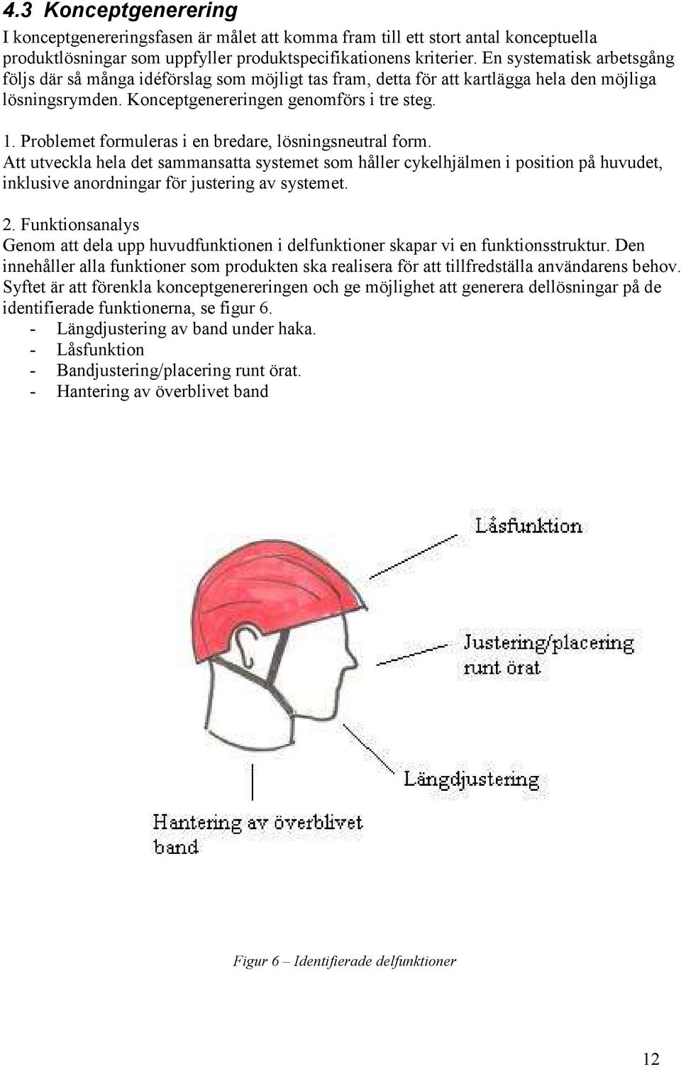 Problemet formuleras i en bredare, lösningsneutral form. Att utveckla hela det sammansatta systemet som håller cykelhjälmen i position på huvudet, inklusive anordningar för justering av systemet. 2.