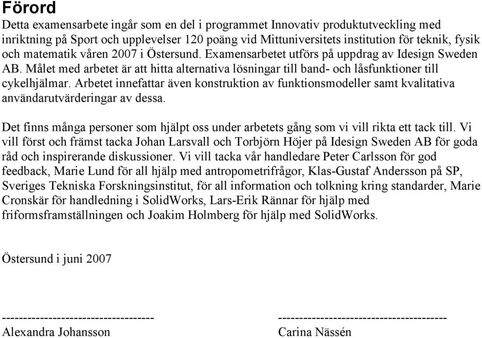 Arbetet innefattar även konstruktion av funktionsmodeller samt kvalitativa användarutvärderingar av dessa. Det finns många personer som hjälpt oss under arbetets gång som vi vill rikta ett tack till.