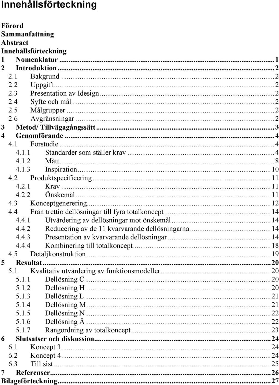 2 Produktspecificering... 11 4.2.1 Krav... 11 4.2.2 Önskemål... 11 4.3 Konceptgenerering... 12 4.4 Från trettio dellösningar till fyra totalkoncept... 14 4.4.1 Utvärdering av dellösningar mot önskemål.