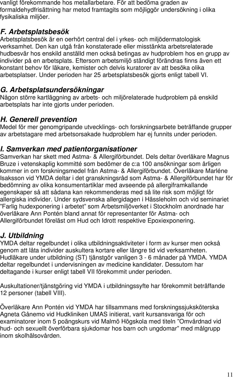 Eftersom arbetsmiljö ständigt förändras finns även ett konstant behov för läkare, kemister och delvis kuratorer av att besöka olika arbetsplatser.