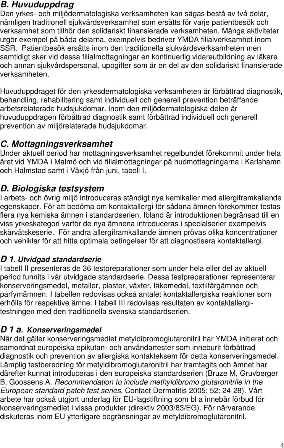 Patientbesök ersätts inom den traditionella sjukvårdsverksamheten men samtidigt sker vid dessa filialmottagningar en kontinuerlig vidareutbildning av läkare och annan sjukvårdspersonal, uppgifter som