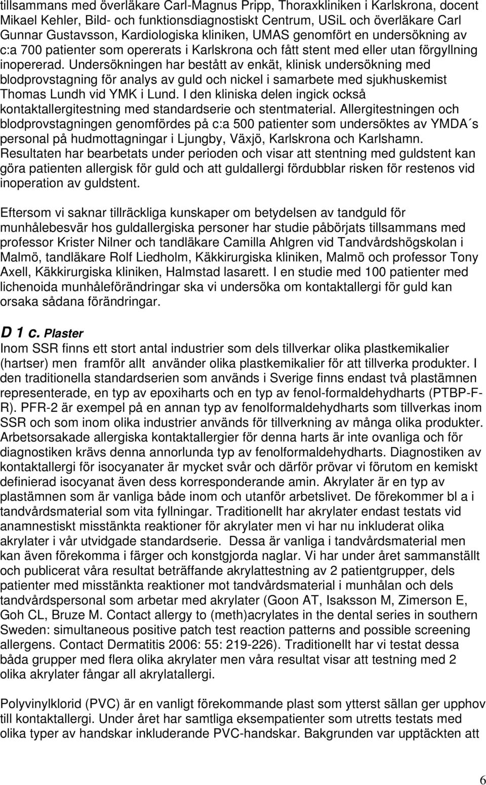 Undersökningen har bestått av enkät, klinisk undersökning med blodprovstagning för analys av guld och nickel i samarbete med sjukhuskemist Thomas Lundh vid YMK i Lund.