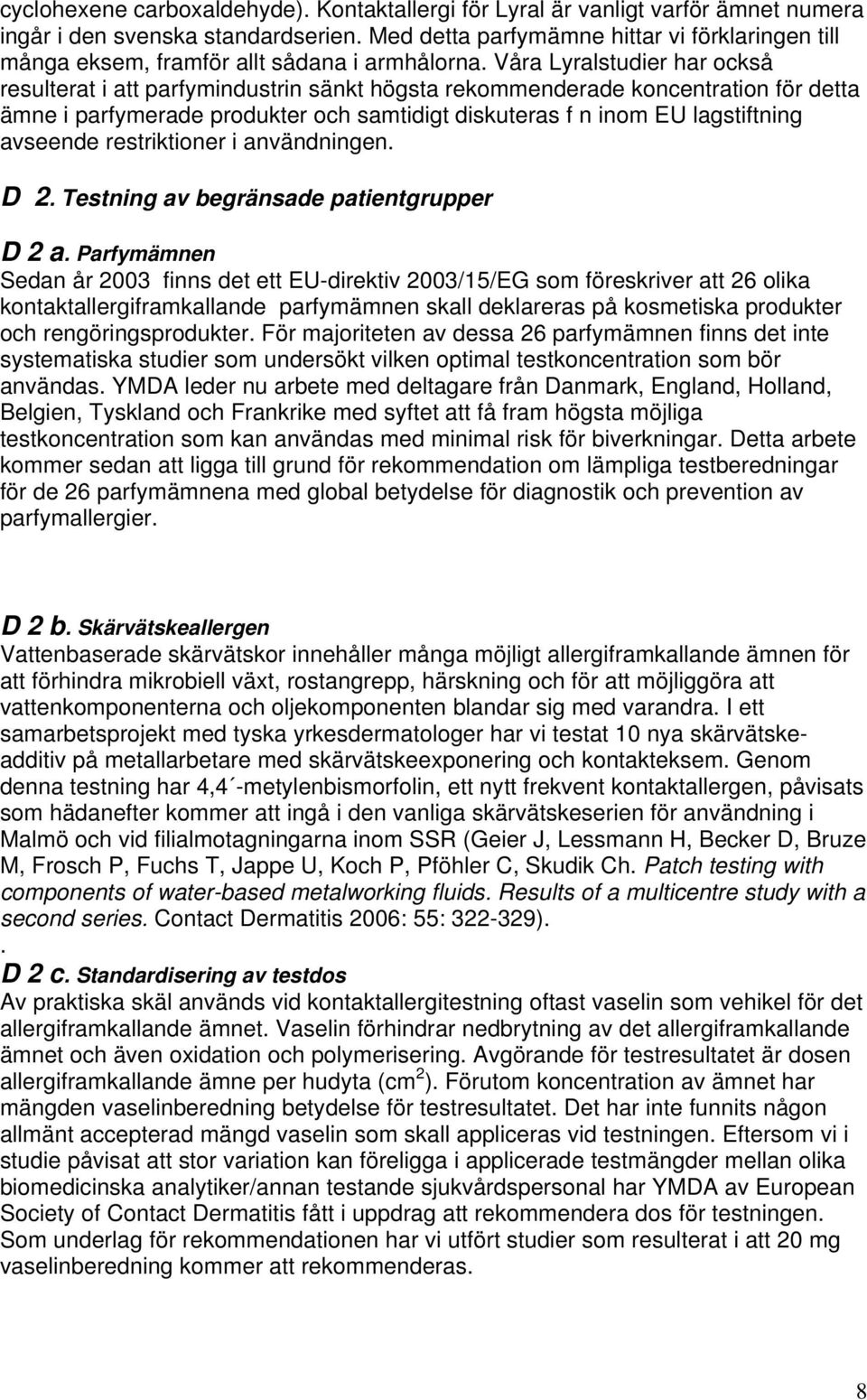 Våra Lyralstudier har också resulterat i att parfymindustrin sänkt högsta rekommenderade koncentration för detta ämne i parfymerade produkter och samtidigt diskuteras f n inom EU lagstiftning