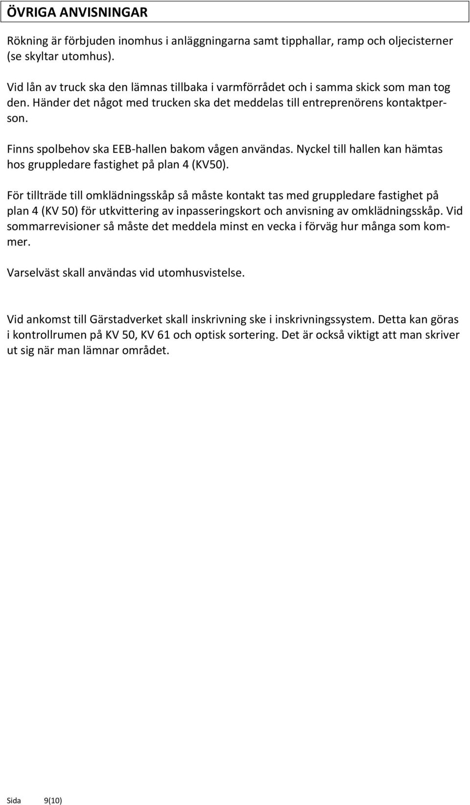 Finns spolbehov ska EEB-hallen bakom vågen användas. Nyckel till hallen kan hämtas hos gruppledare fastighet på plan 4 (KV50).