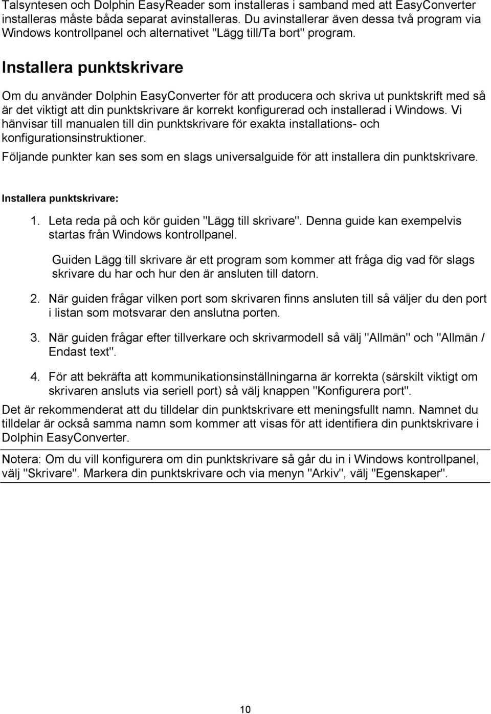 Installera punktskrivare Om du använder Dolphin EasyConverter för att producera och skriva ut punktskrift med så är det viktigt att din punktskrivare är korrekt konfigurerad och installerad i Windows.