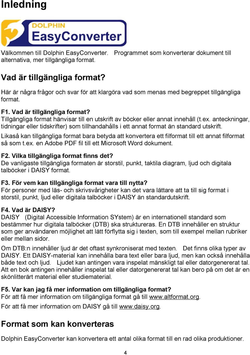 Tillgängliga format hänvisar till en utskrift av böcker eller annat innehåll (t.ex. anteckningar, tidningar eller tidskrifter) som tillhandahålls i ett annat format än standard utskrift.