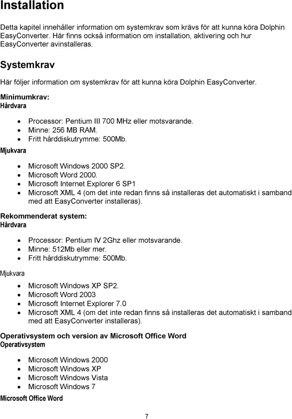 Minimumkrav: Hårdvara Mjukvara Processor: Pentium III 700 MHz eller motsvarande. Minne: 256 MB RAM. Fritt hårddiskutrymme: 500Mb. Microsoft Windows 2000 SP2. Microsoft Word 2000.