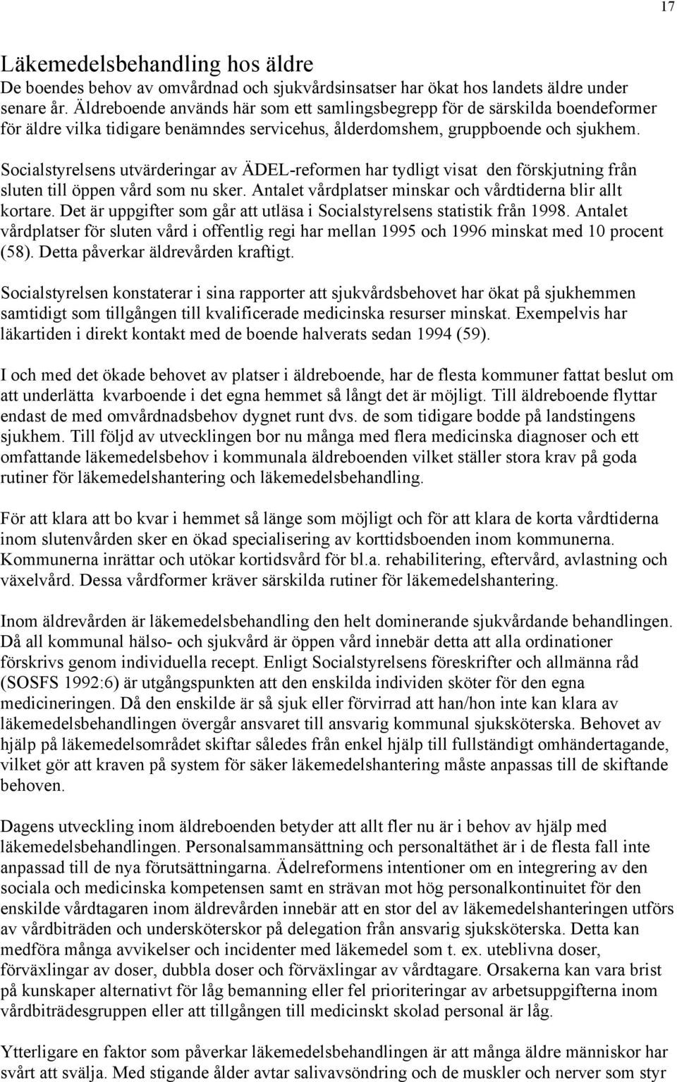 Socialstyrelsens utvärderingar av ÄDEL-reformen har tydligt visat den förskjutning från sluten till öppen vård som nu sker. Antalet vårdplatser minskar och vårdtiderna blir allt kortare.