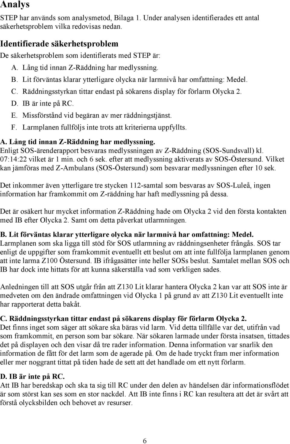 Lit förväntas klarar ytterligare olycka när larmnivå har omfattning: Medel. C. Räddningsstyrkan tittar endast på sökarens display för förlarm Olycka 2. D. IB är inte på RC. E.