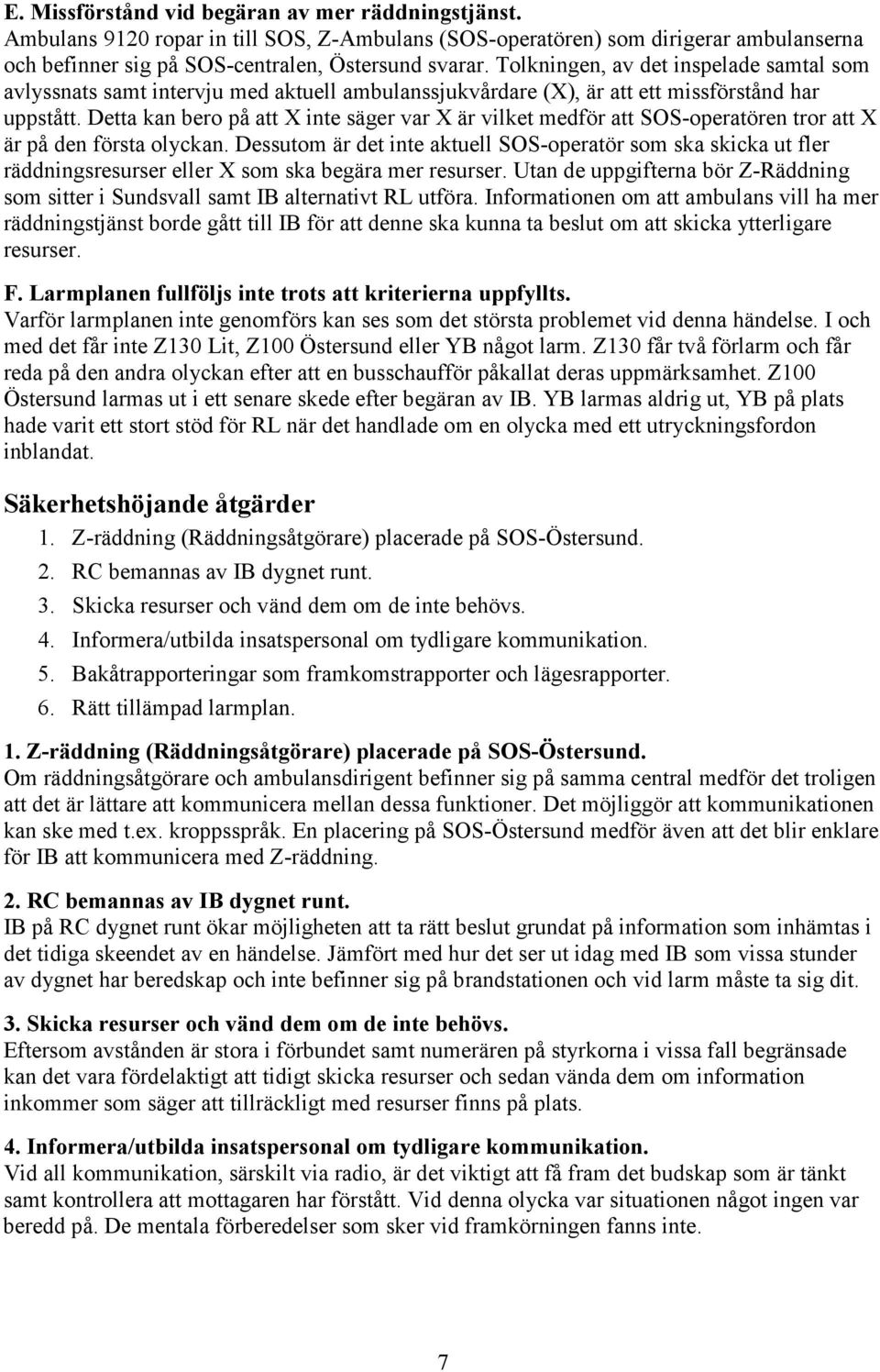 Detta kan bero på att X inte säger var X är vilket medför att SOS-operatören tror att X är på den första olyckan.