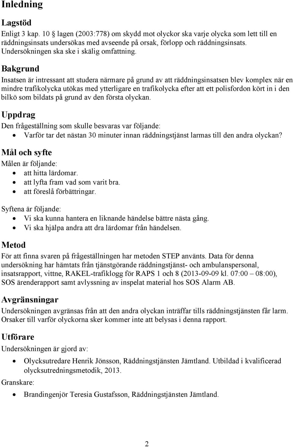 Bakgrund Insatsen är intressant att studera närmare på grund av att räddningsinsatsen blev komplex när en mindre trafikolycka utökas med ytterligare en trafikolycka efter att ett polisfordon kört in