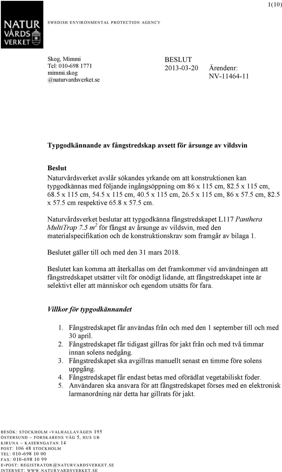 följande ingångsöppning om 86 x 115 cm, 82.5 x 115 cm, 68.5 x 115 cm, 54.5 x 115 cm, 40.5 x 115 cm, 26.5 x 115 cm, 86 x 57.5 cm, 82.5 x 57.5 cm respektive 65.8 x 57.5 cm. Naturvårdsverket beslutar att typgodkänna fångstredskapet L117 Panthera MultiTrap 7.