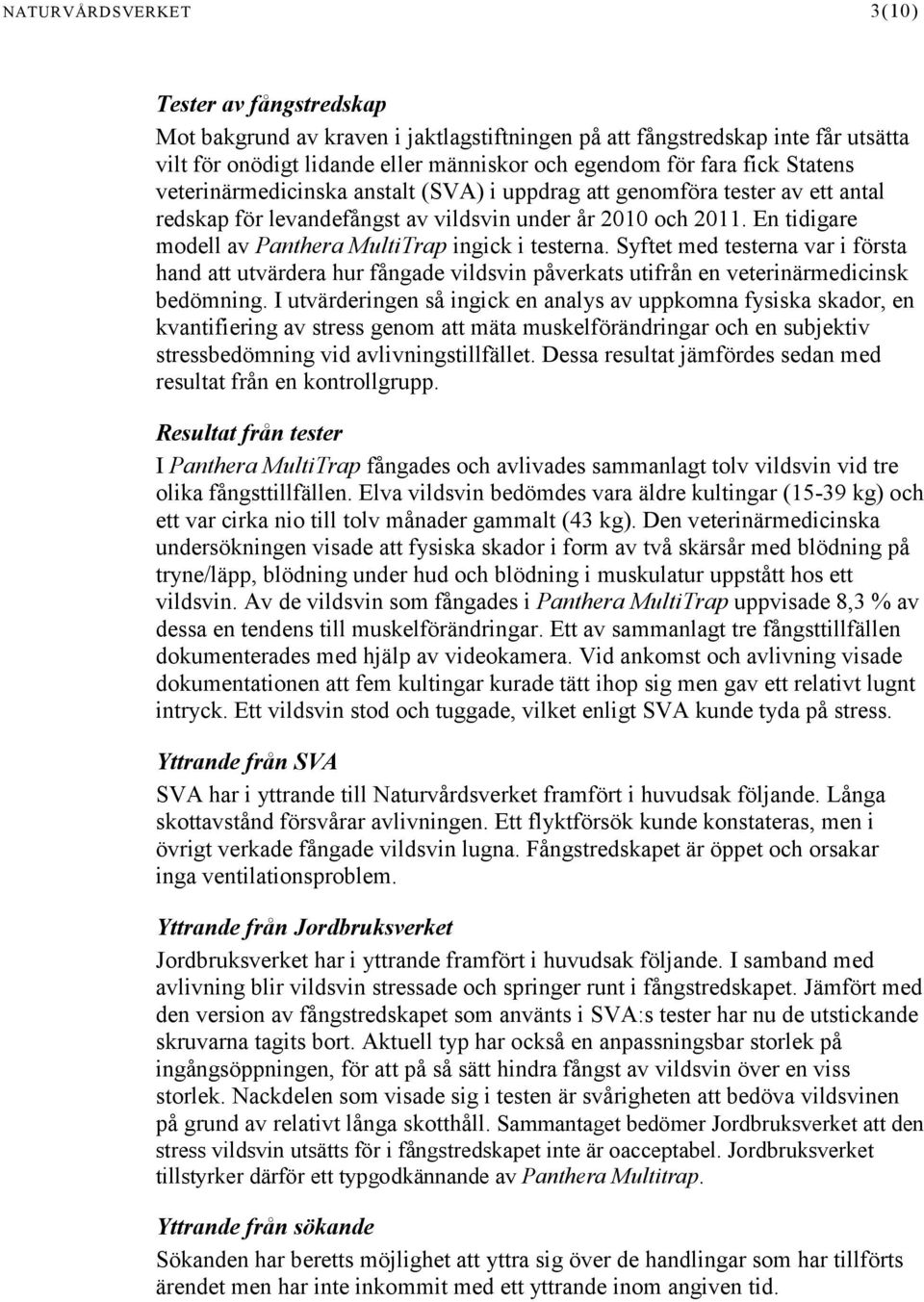 En tidigare modell av Panthera MultiTrap ingick i testerna. Syftet med testerna var i första hand att utvärdera hur fångade vildsvin påverkats utifrån en veterinärmedicinsk bedömning.