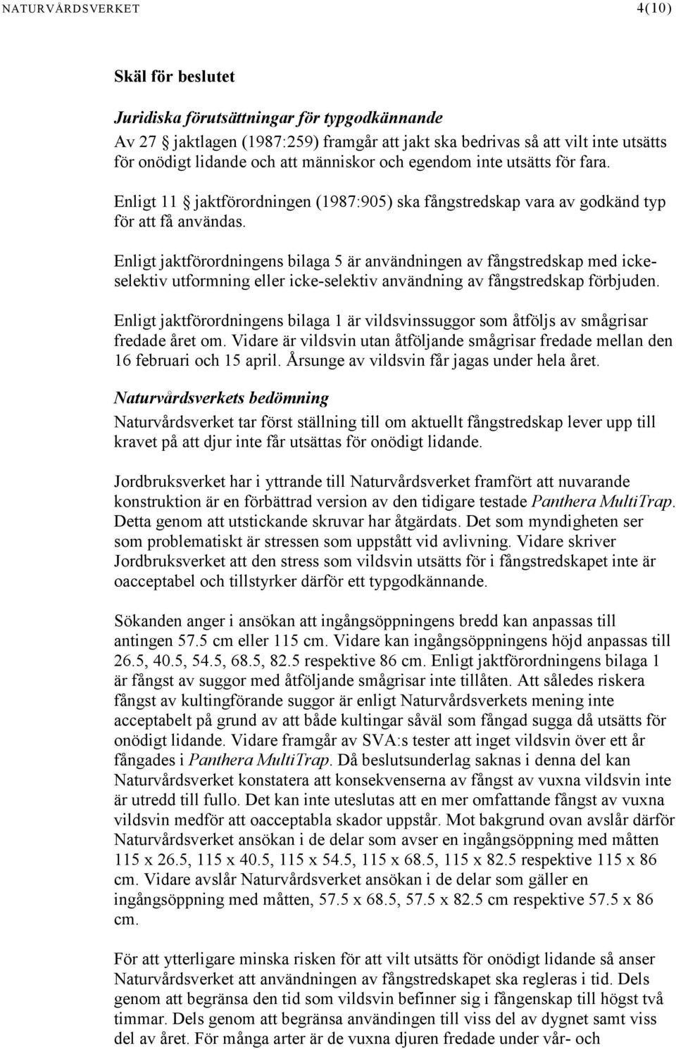 Enligt jaktförordningens bilaga 5 är användningen av fångstredskap med ickeselektiv utformning eller icke-selektiv användning av fångstredskap förbjuden.