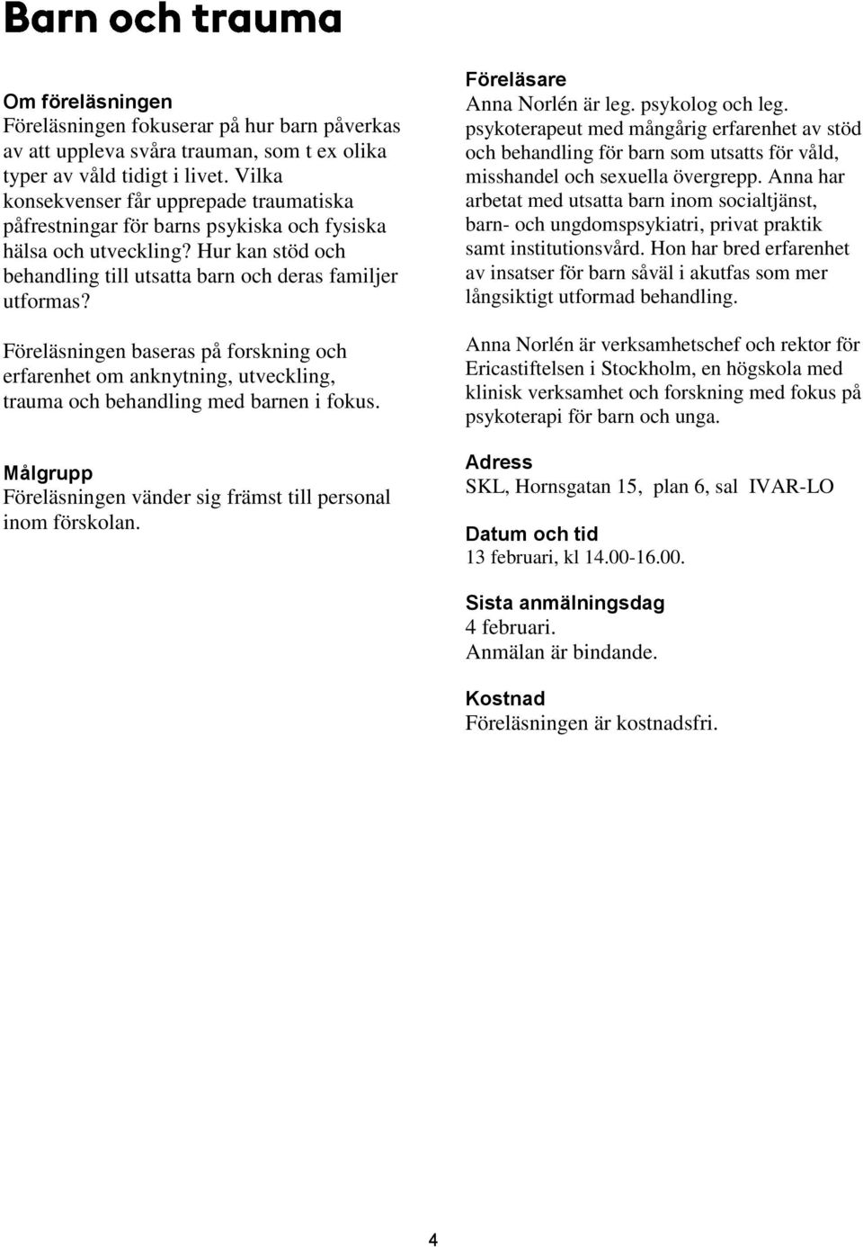 Föreläsningen baseras på forskning och erfarenhet om anknytning, utveckling, trauma och behandling med barnen i fokus. Föreläsningen vänder sig främst till personal inom förskolan.