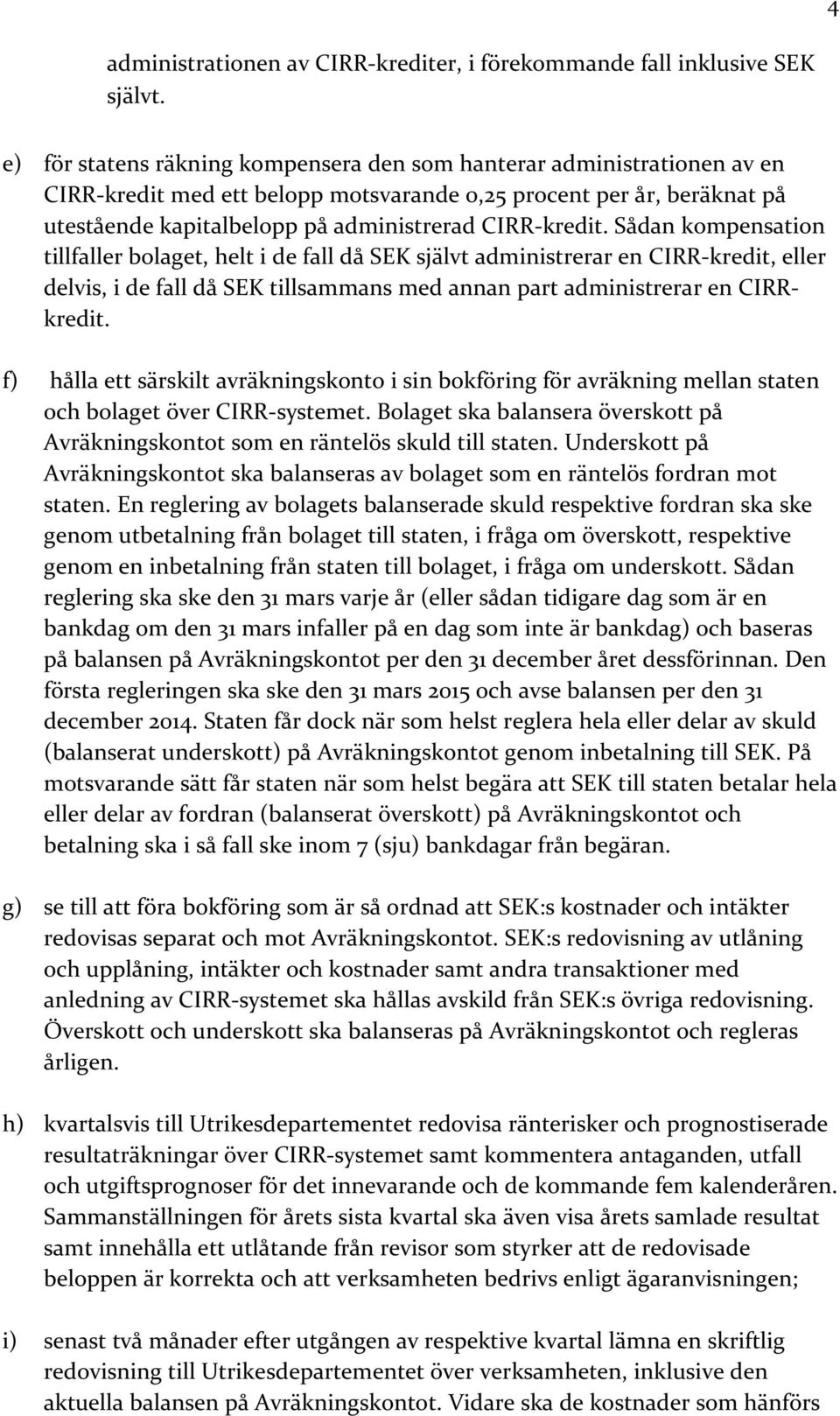Sådan kompensation tillfaller bolaget, helt i de fall då SEK självt administrerar en CIRR-kredit, eller delvis, i de fall då SEK tillsammans med annan part administrerar en CIRRkredit.