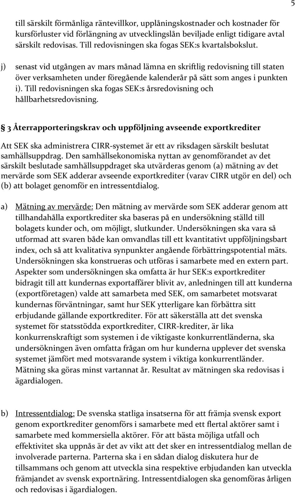 j) senast vid utgången av mars månad lämna en skriftlig redovisning till staten över verksamheten under föregående kalenderår på sätt som anges i punkten i).