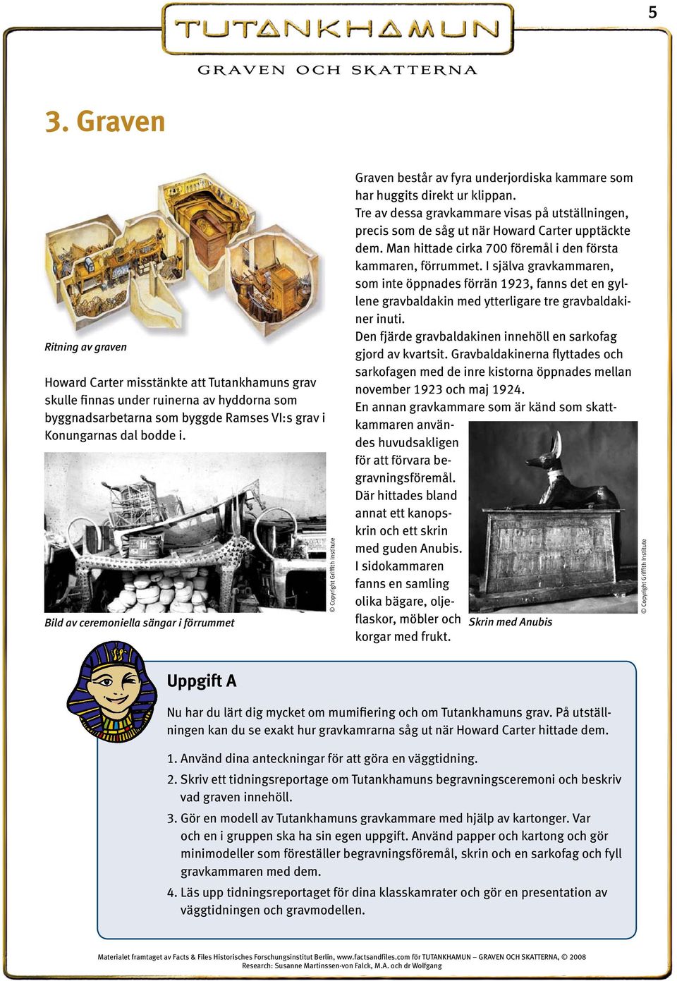 Tre av dessa gravkammare visas på utställningen, precis som de såg ut när Howard Carter upptäckte dem. Man hittade cirka 700 föremål i den första kammaren, förrummet.