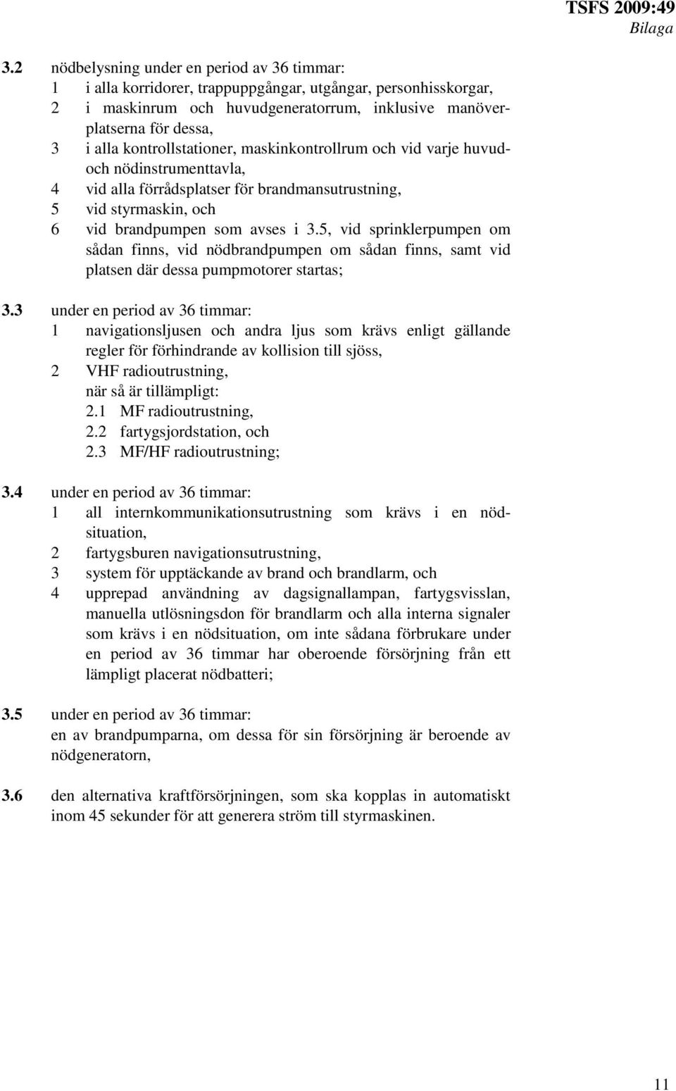 kontrollstationer, maskinkontrollrum och vid varje huvudoch nödinstrumenttavla, 4 vid alla förrådsplatser för brandmansutrustning, 5 vid styrmaskin, och 6 vid brandpumpen som avses i 3.