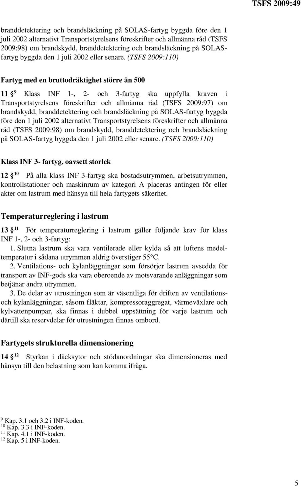 (TSFS 2009:110) Fartyg med en bruttodräktighet större än 500 11 9 Klass INF 1-, 2- och 3-fartyg ska uppfylla kraven i Transportstyrelsens föreskrifter och allmänna råd (TSFS 2009:97) om brandskydd, 