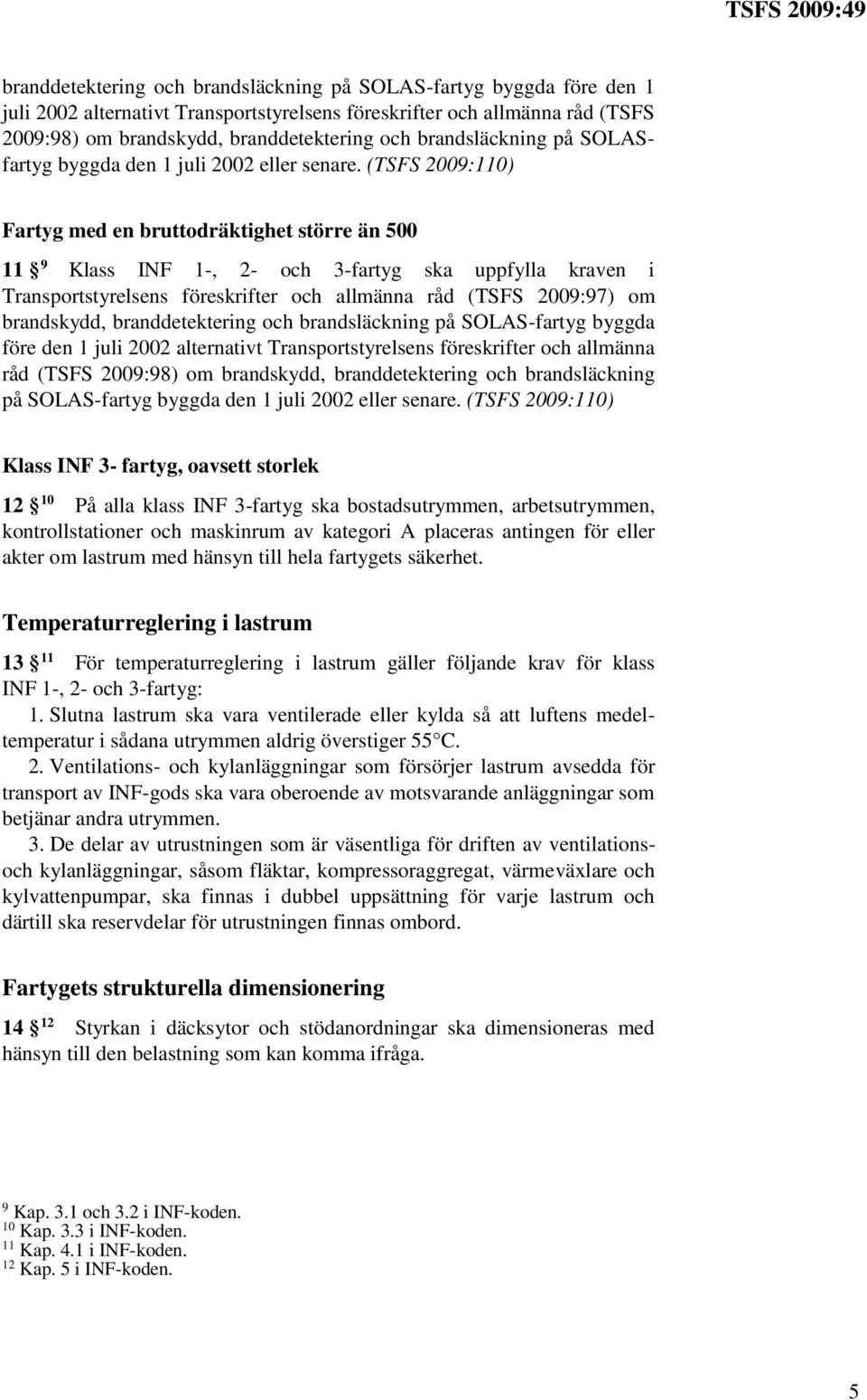 (TSFS 2009:110) Fartyg med en bruttodräktighet större än 500 11 9 Klass INF 1-, 2- och 3-fartyg ska uppfylla kraven i Transportstyrelsens föreskrifter och allmänna råd (TSFS 2009:97) om brandskydd, 