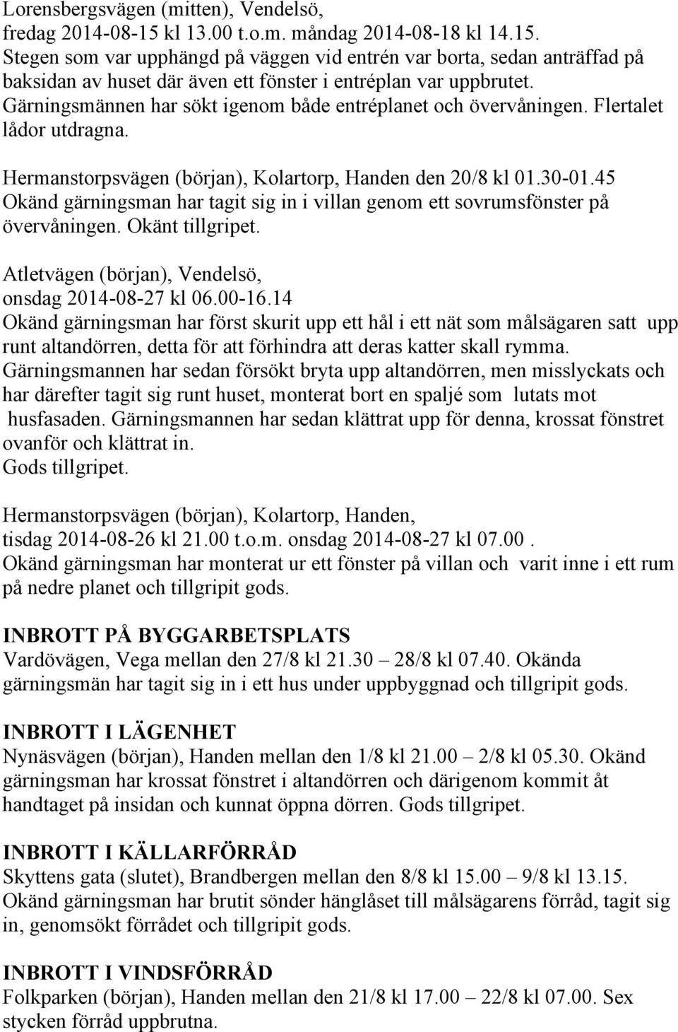 45 Okänd gärningsman har tagit sig in i villan genom ett sovrumsfönster på övervåningen. Okänt tillgripet. Atletvägen (början), Vendelsö, onsdag 2014-08-27 kl 06.00-16.