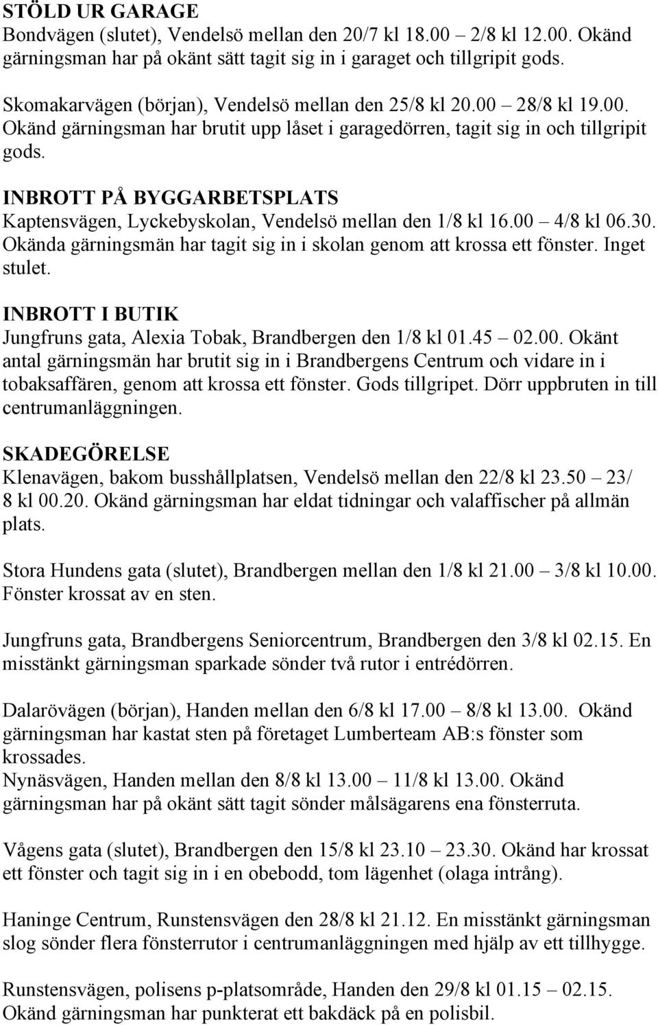 INBROTT PÅ BYGGARBETSPLATS Kaptensvägen, Lyckebyskolan, Vendelsö mellan den 1/8 kl 16.00 4/8 kl 06.30. Okända gärningsmän har tagit sig in i skolan genom att krossa ett fönster. Inget stulet.