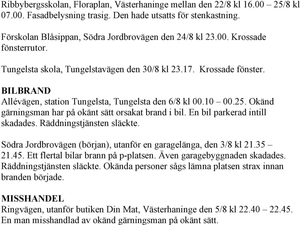 En bil parkerad intill skadades. Räddningstjänsten släckte. Södra Jordbrovägen (början), utanför en garagelänga, den 3/8 kl 21.35 21.45. Ett flertal bilar brann på p-platsen.