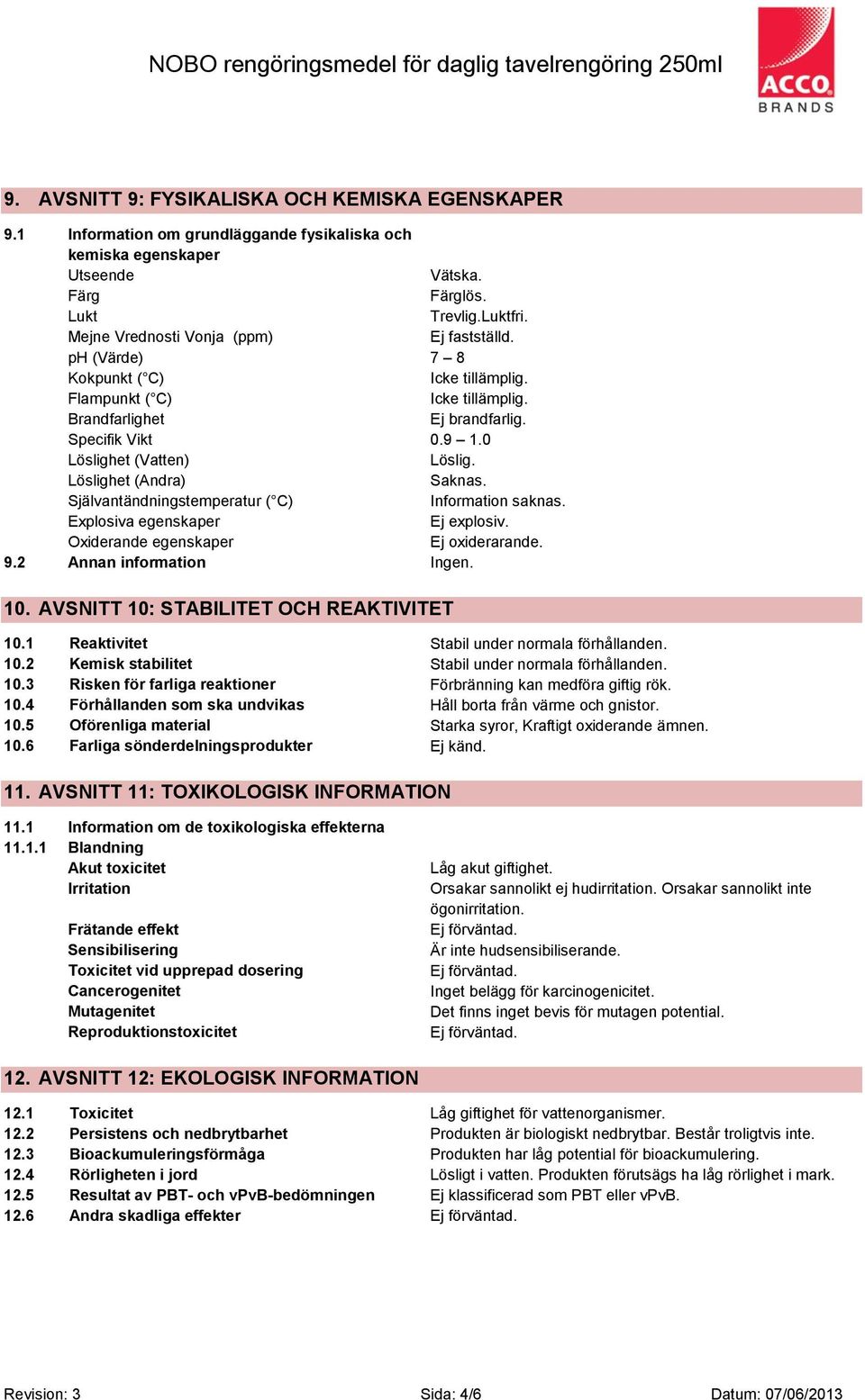 Självantändningstemperatur ( C) Information saknas. Explosiva egenskaper Ej explosiv. Oxiderande egenskaper Ej oxiderarande. 9.2 Annan information Ingen. 10. AVSNITT 10: STABILITET OCH REAKTIVITET 10.