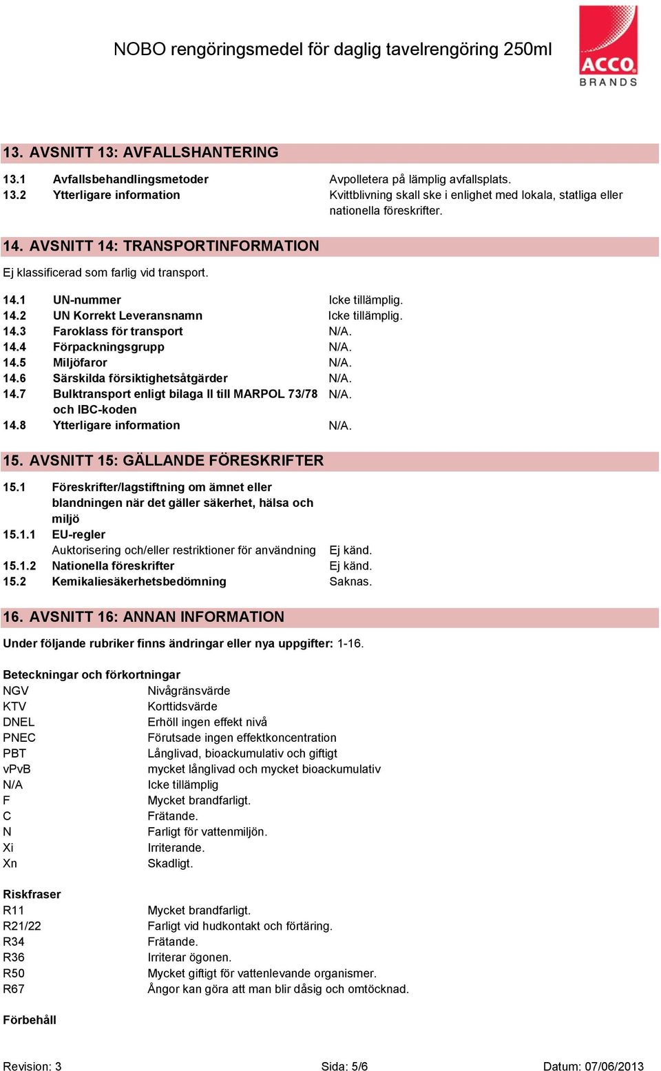 14.6 Särskilda försiktighetsåtgärder N/A. 14.7 Bulktransport enligt bilaga II till MARPOL 73/78 N/A. och IBC-koden 14.8 Ytterligare information N/A. 15. AVSNITT 15: GÄLLANDE FÖRESKRIFTER 15.