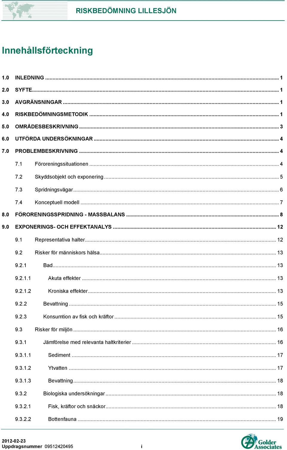 1 Representativa halter... 12 9.2 Risker för människors hälsa... 13 9.2.1 Bad... 13 9.2.1.1 Akuta effekter... 13 9.2.1.2 Kroniska effekter... 13 9.2.2 Bevattning... 15 9.2.3 Konsumtion av fisk och kräftor.