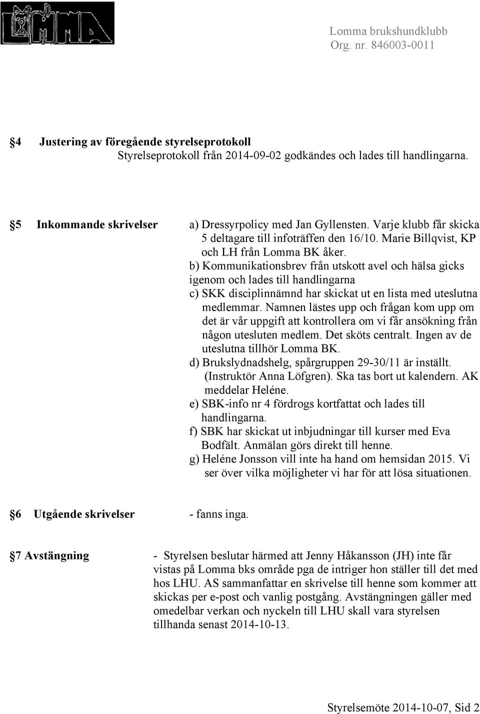 b) Kommunikationsbrev från utskott avel och hälsa gicks igenom och lades till handlingarna c) SKK disciplinnämnd har skickat ut en lista med uteslutna medlemmar.