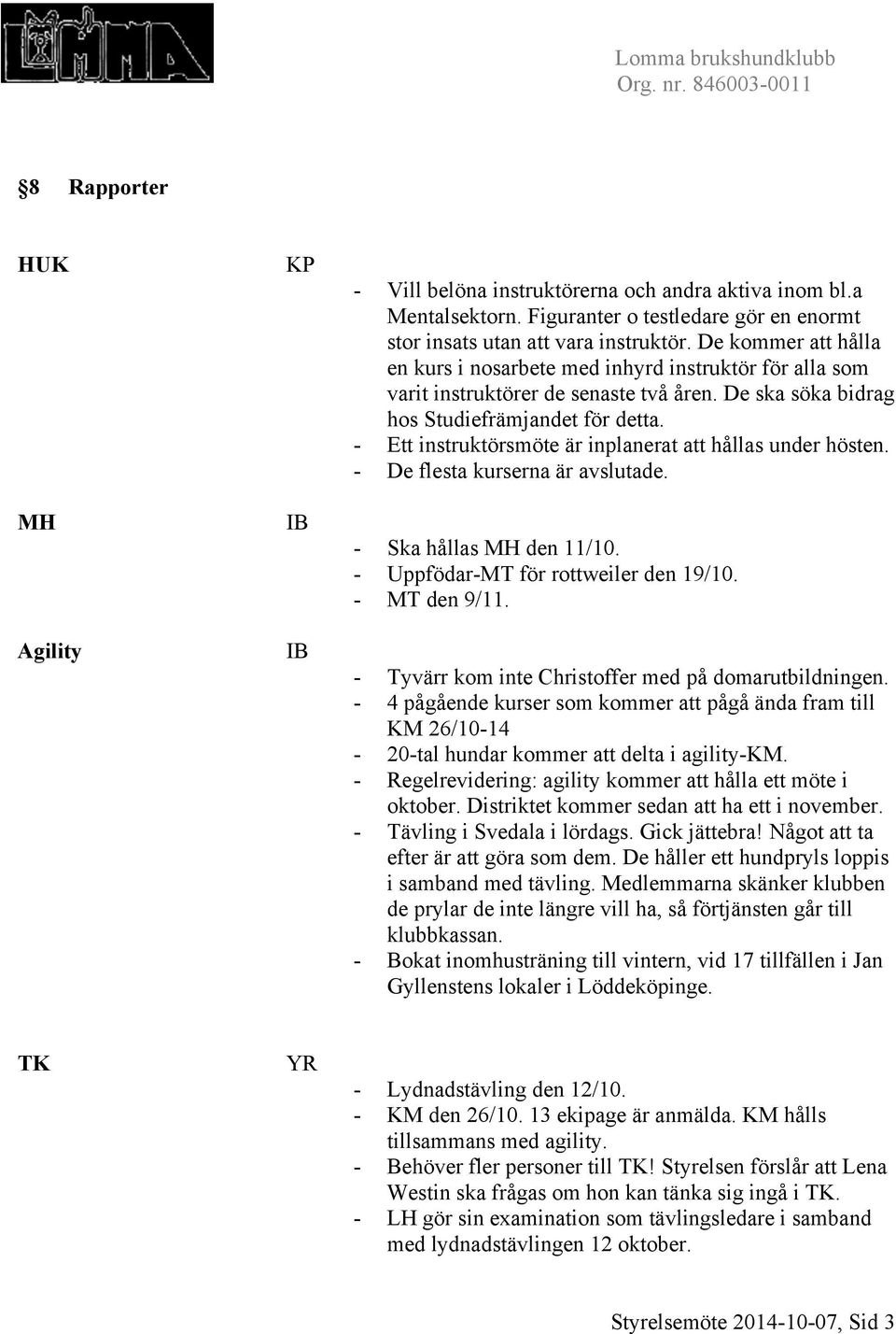 - Ett instruktörsmöte är inplanerat att hållas under hösten. - De flesta kurserna är avslutade. - Ska hållas MH den 11/10. - Uppfödar-MT för rottweiler den 19/10. - MT den 9/11.