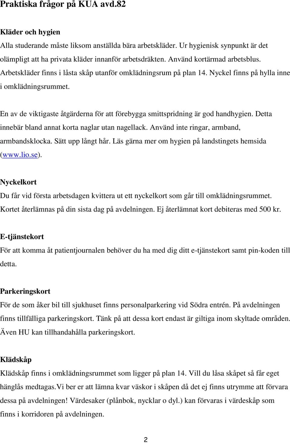 En av de viktigaste åtgärderna för att förebygga smittspridning är god handhygien. Detta innebär bland annat korta naglar utan nagellack. Använd inte ringar, armband, armbandsklocka.
